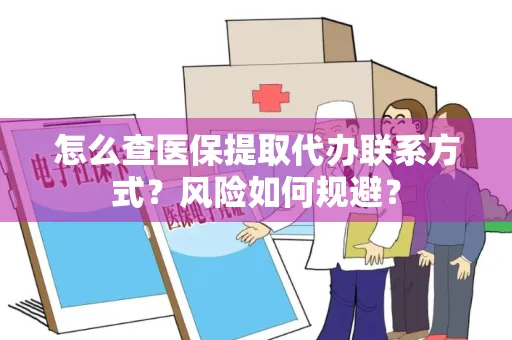 怎么查医保提取代办联系方式？风险如何规避？